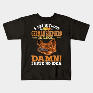 A Day Without German Shepherd Is Like Damn Have No Idea Kids T-Shirt